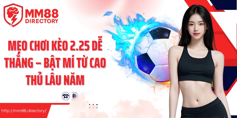 Mẹo chơi kèo 2.25 dễ thắng – Bật mí từ cao thủ lâu năm